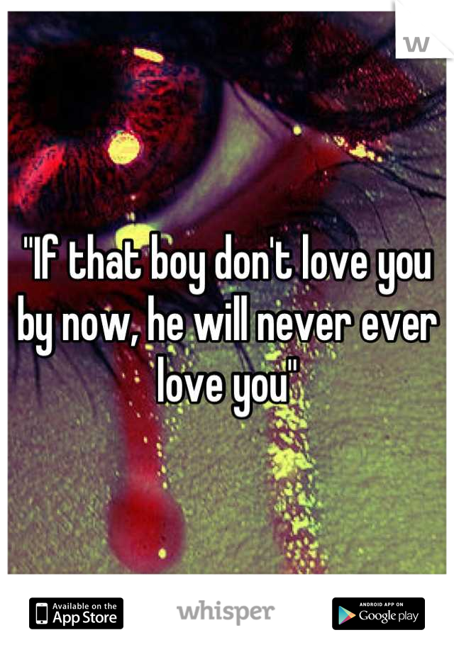 "If that boy don't love you by now, he will never ever love you"