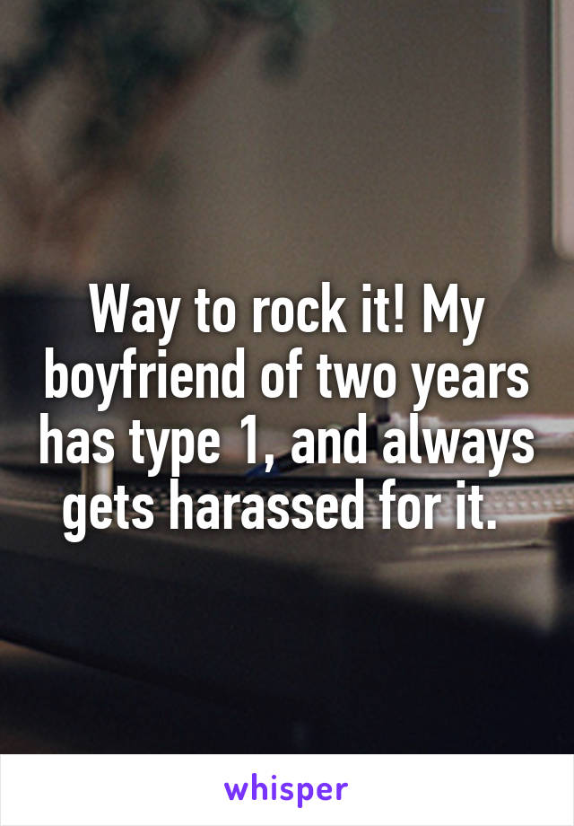 Way to rock it! My boyfriend of two years has type 1, and always gets harassed for it. 