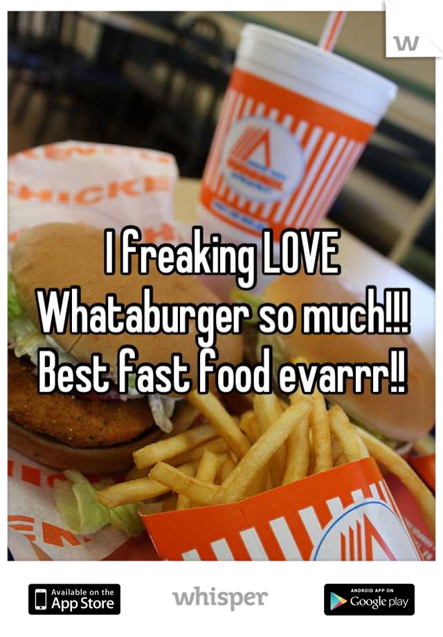 I freaking LOVE Whataburger so much!!! Best fast food evarrr!!