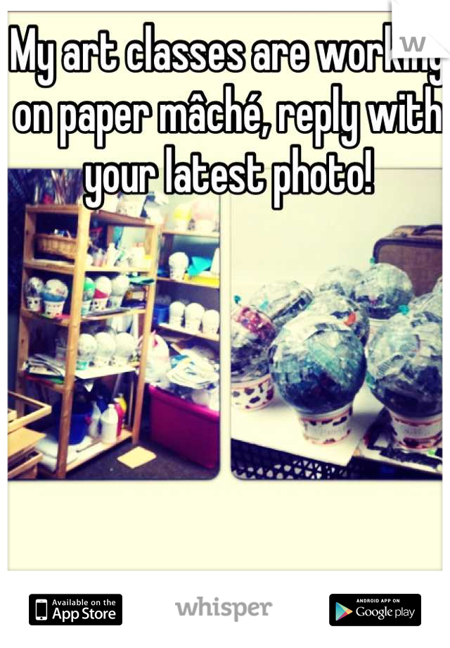 My art classes are working on paper mâché, reply with your latest photo!