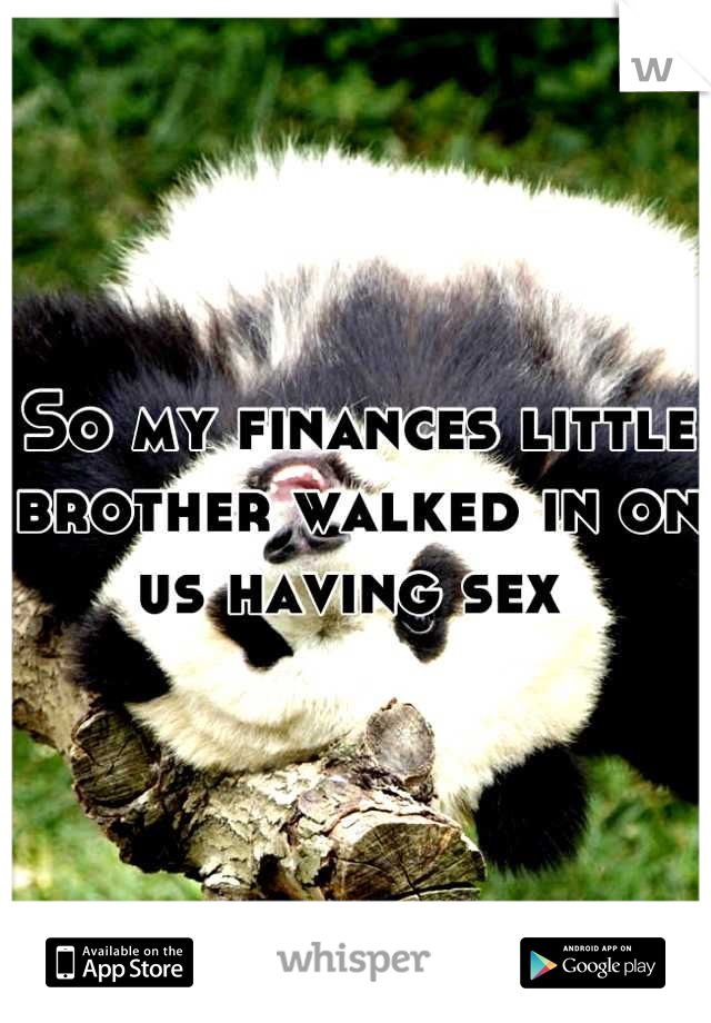 So my finances little brother walked in on us having sex 