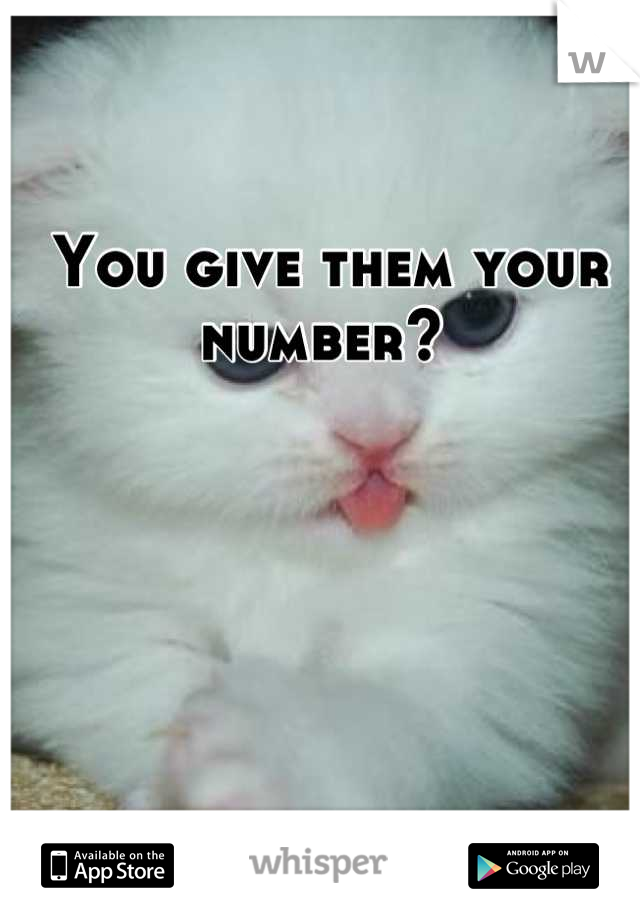 You give them your number? 