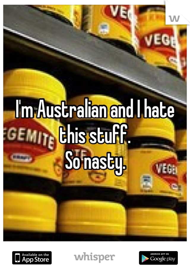 I'm Australian and I hate this stuff.
So nasty.