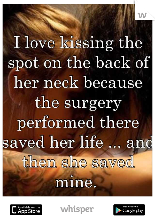 I love kissing the spot on the back of her neck because the surgery performed there saved her life ... and then she saved mine. 