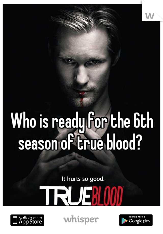 Who is ready for the 6th season of true blood? 