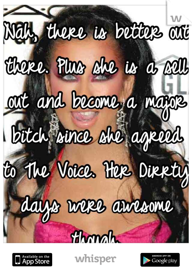 Nah, there is better out there. Plus she is a sell out and become a major bitch since she agreed to The Voice. Her Dirrty days were awesome though.