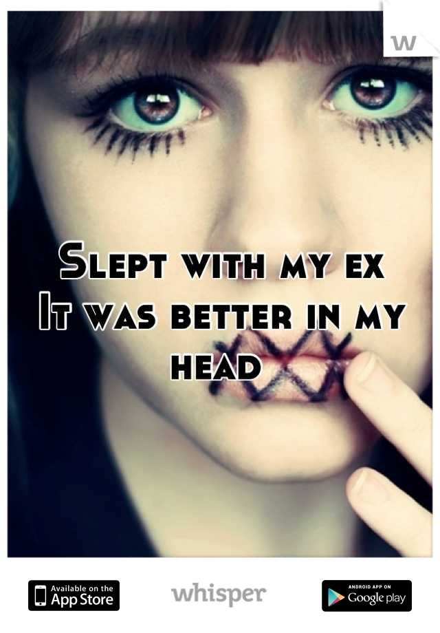 Slept with my ex 
It was better in my head 