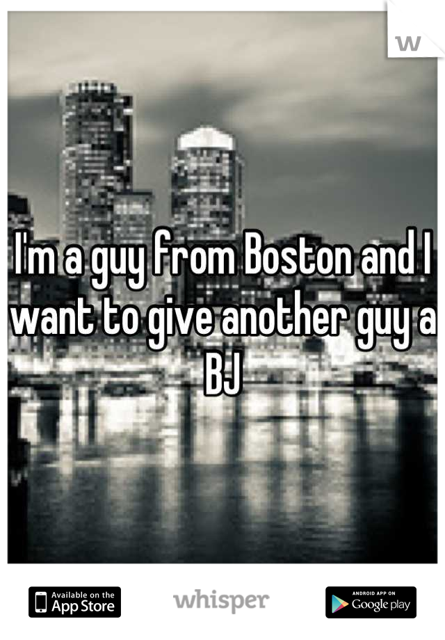 I'm a guy from Boston and I want to give another guy a BJ