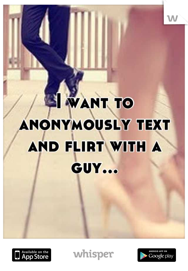 I want to anonymously text and flirt with a guy...