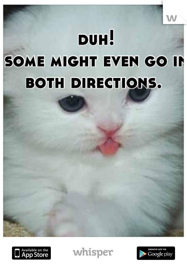 duh! 
some might even go in both directions. 