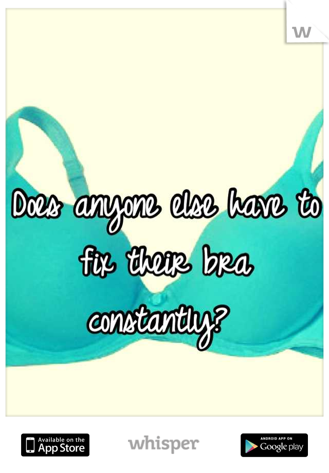 Does anyone else have to fix their bra constantly? 