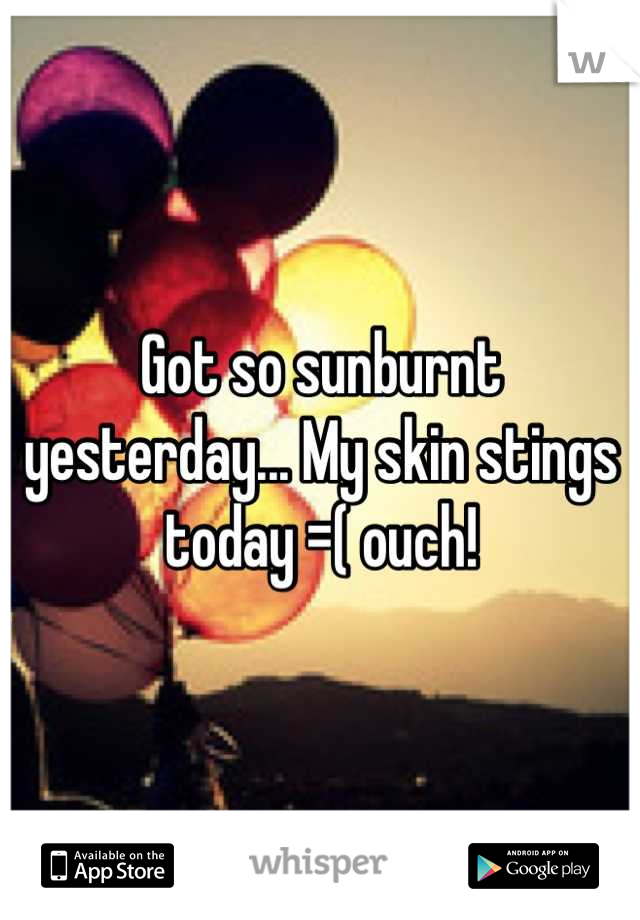 Got so sunburnt yesterday... My skin stings today =( ouch!