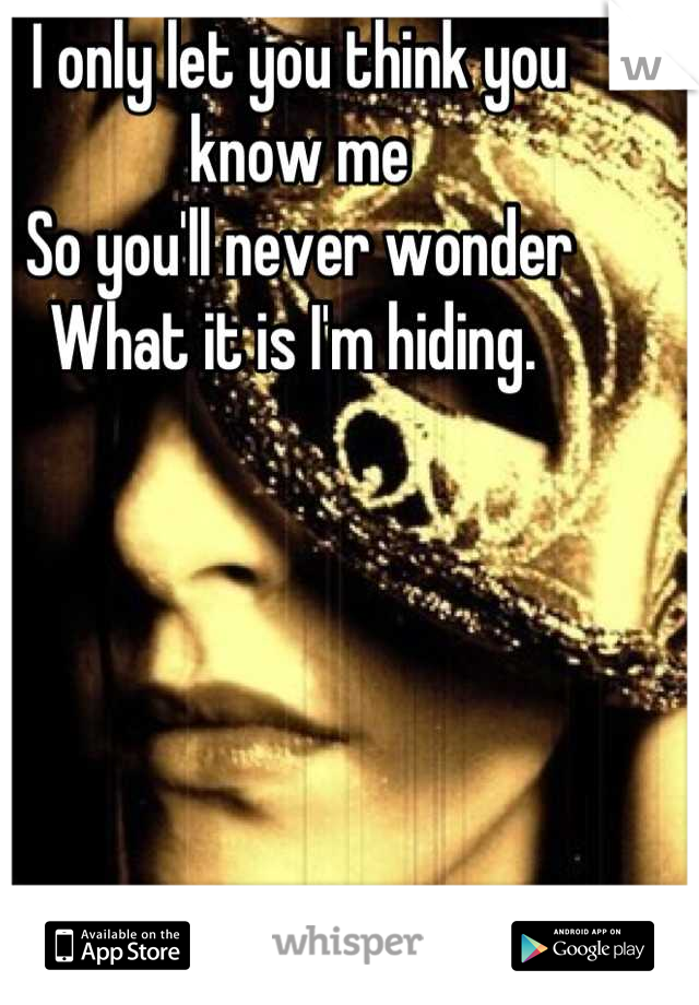 I only let you think you know me
So you'll never wonder
What it is I'm hiding. 