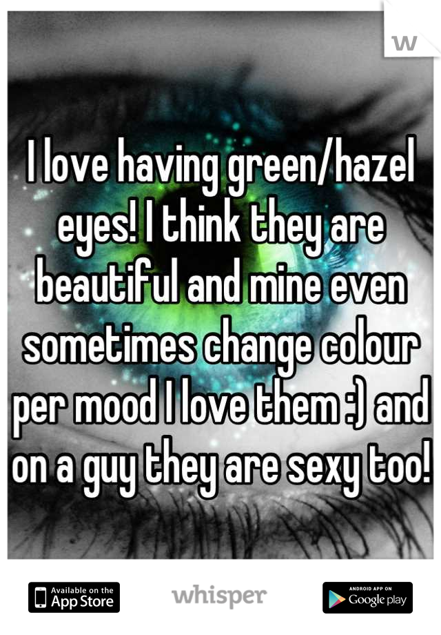 I love having green/hazel eyes! I think they are beautiful and mine even sometimes change colour per mood I love them :) and on a guy they are sexy too!