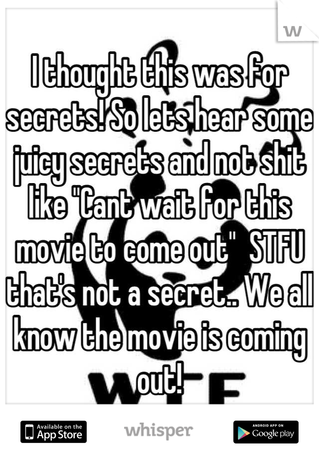 I thought this was for secrets! So lets hear some juicy secrets and not shit like "Cant wait for this movie to come out"  STFU that's not a secret.. We all know the movie is coming out!