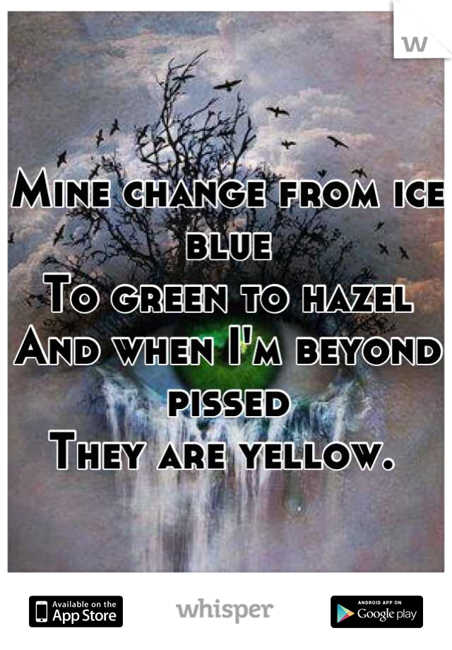 Mine change from ice blue
To green to hazel
And when I'm beyond pissed 
They are yellow. 