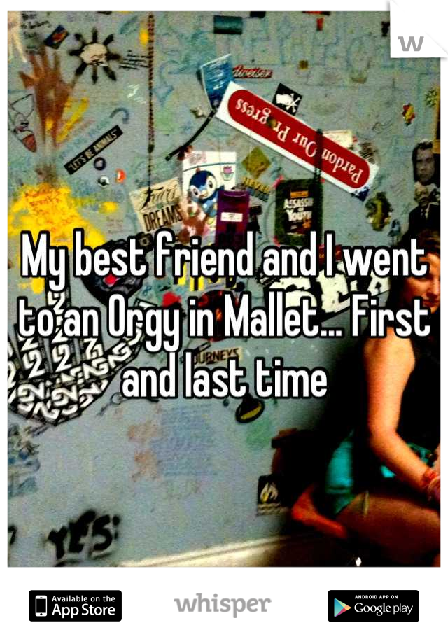 My best friend and I went to an Orgy in Mallet... First and last time