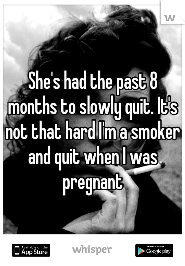 She's had the past 8 months to slowly quit. It's not that hard I'm a smoker and quit when I was pregnant