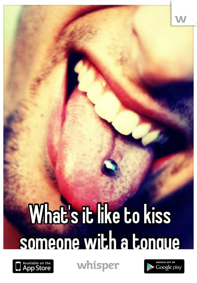 What's it like to kiss someone with a tongue piercing?? ..I wonder 