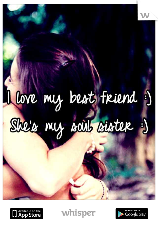 I love my best friend :) 
She's my soul sister :)