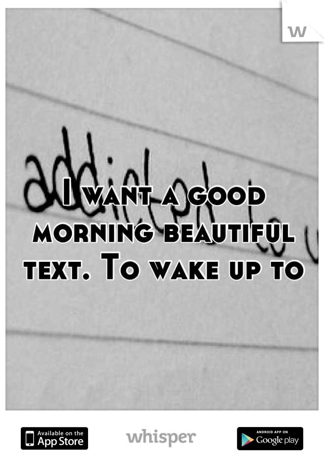 I want a good morning beautiful text. To wake up to