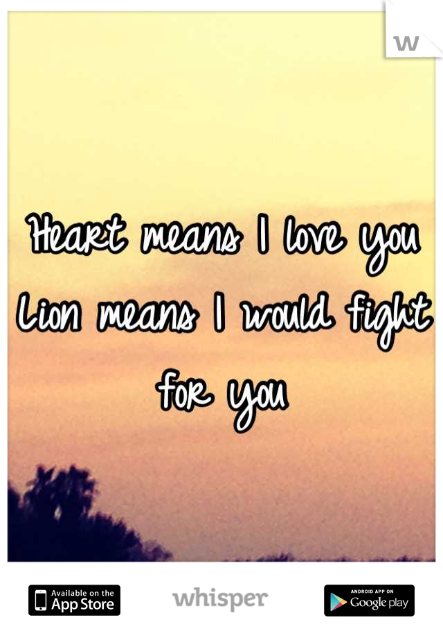 Heart means I love you
Lion means I would fight for you