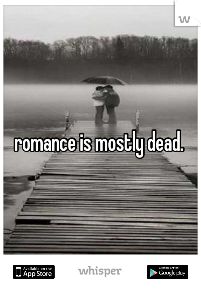 romance is mostly dead. 