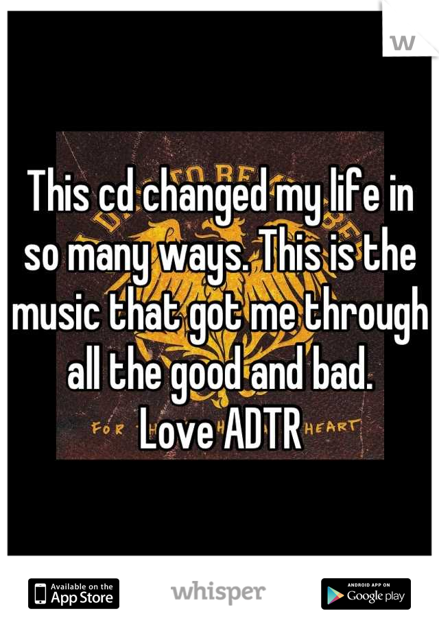 This cd changed my life in so many ways. This is the music that got me through all the good and bad. 
Love ADTR