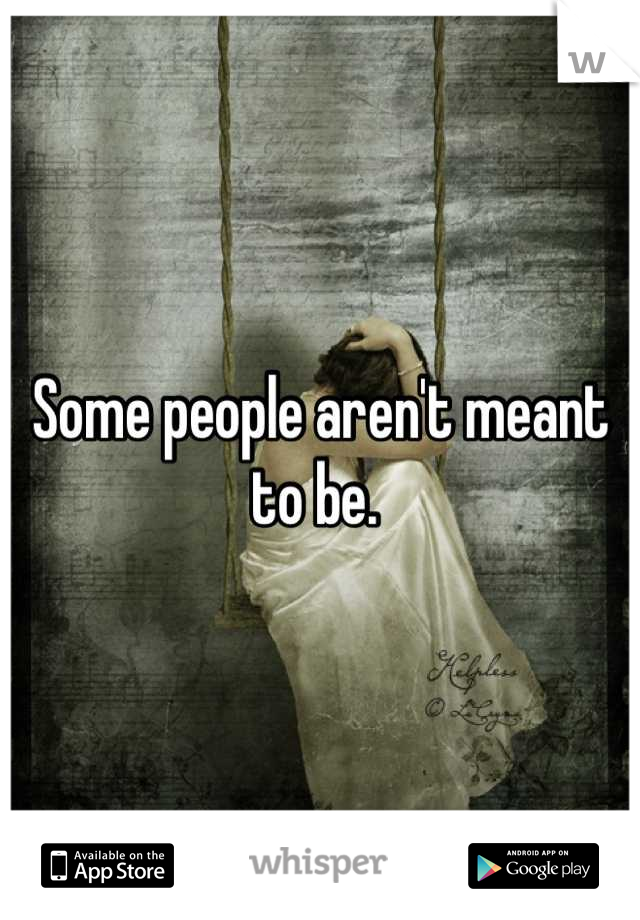 Some people aren't meant to be. 