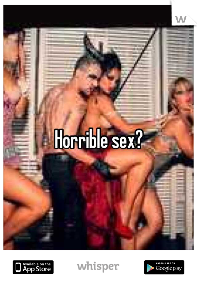 Horrible sex?