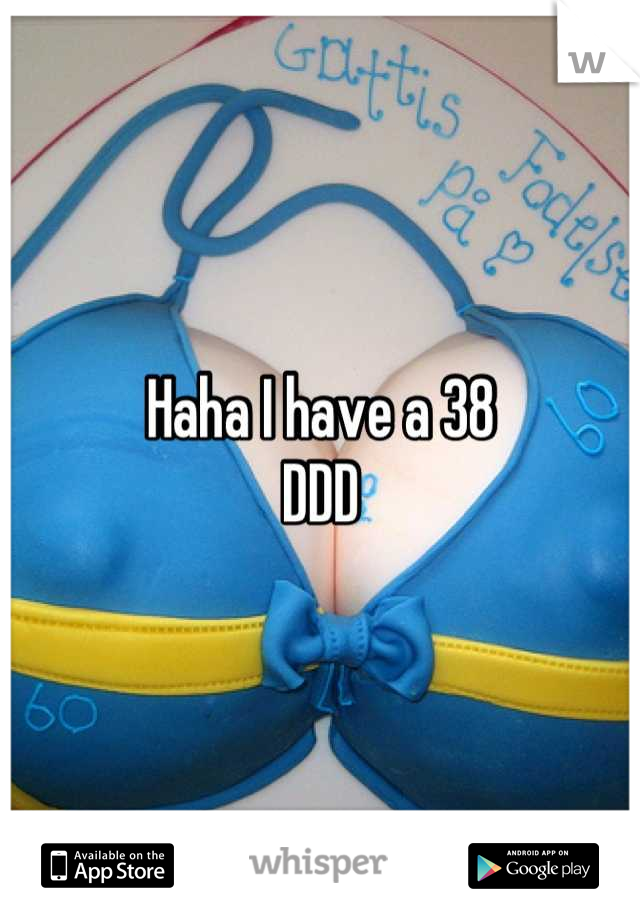 Haha I have a 38
DDD