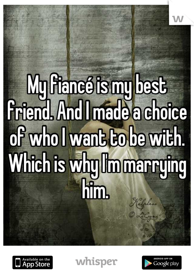 My fiancé is my best friend. And I made a choice of who I want to be with. Which is why I'm marrying him. 