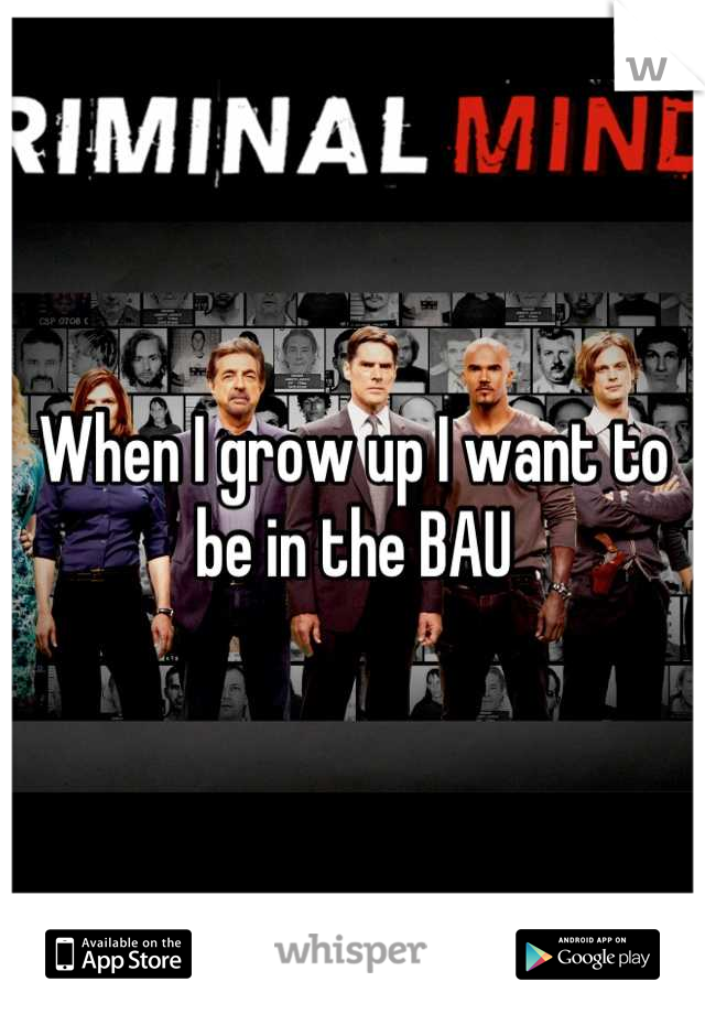 When I grow up I want to be in the BAU
