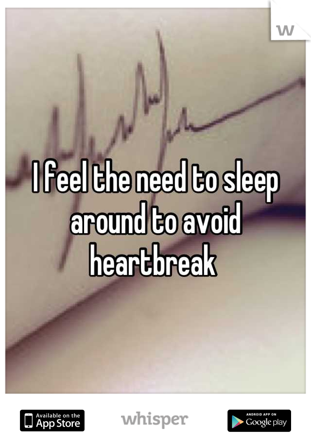 I feel the need to sleep around to avoid heartbreak 