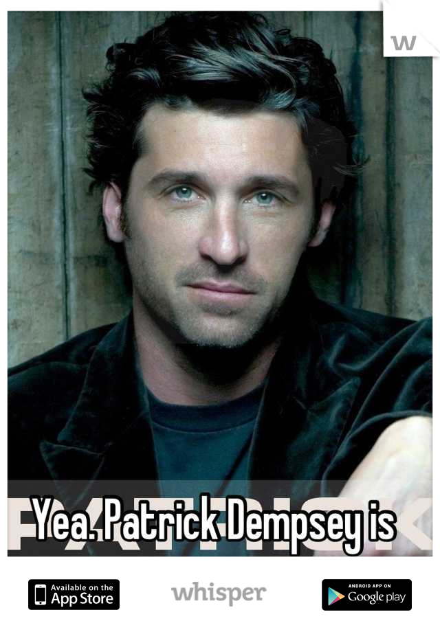 Yea. Patrick Dempsey is pretty sexy too.