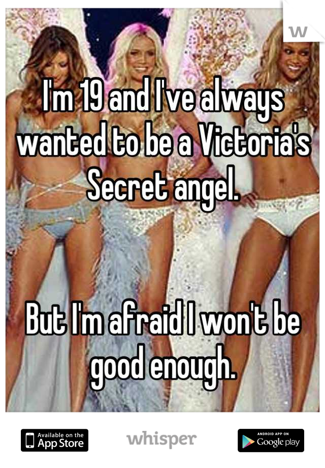 I'm 19 and I've always wanted to be a Victoria's Secret angel.


But I'm afraid I won't be good enough.