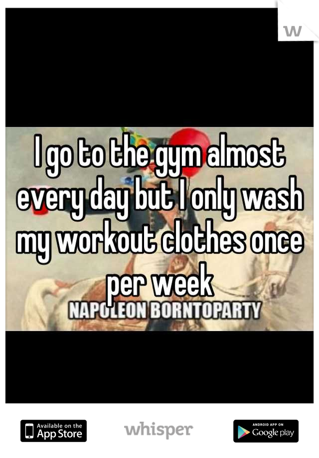 I go to the gym almost every day but I only wash my workout clothes once per week