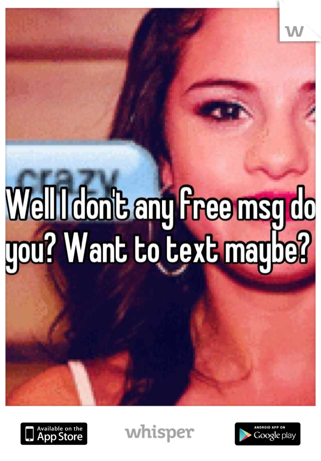 Well I don't any free msg do you? Want to text maybe? 