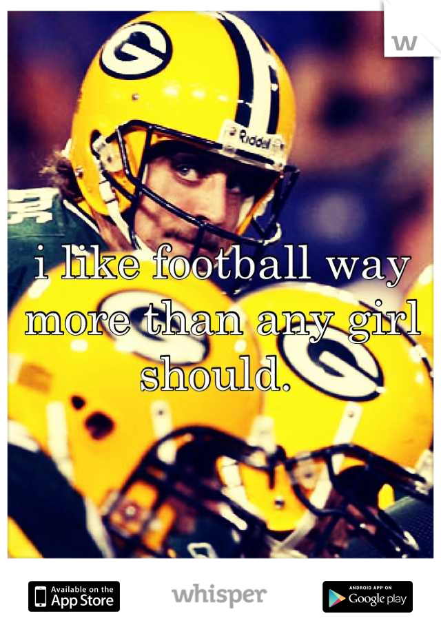 i like football way more than any girl should. 