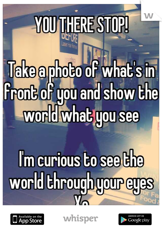 YOU THERE STOP!

Take a photo of what's in front of you and show the world what you see

I'm curious to see the world through your eyes
Xo