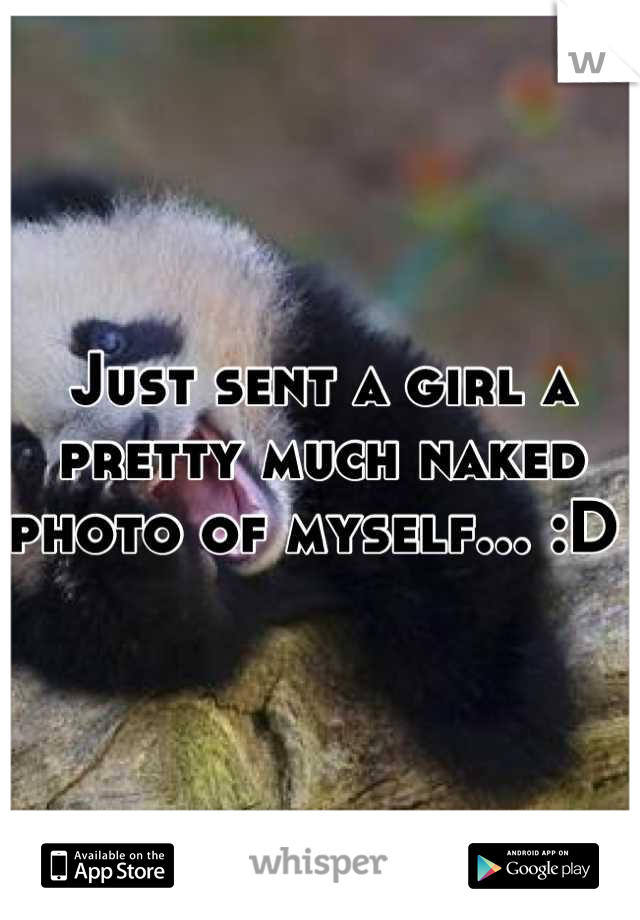 Just sent a girl a pretty much naked photo of myself... :D 