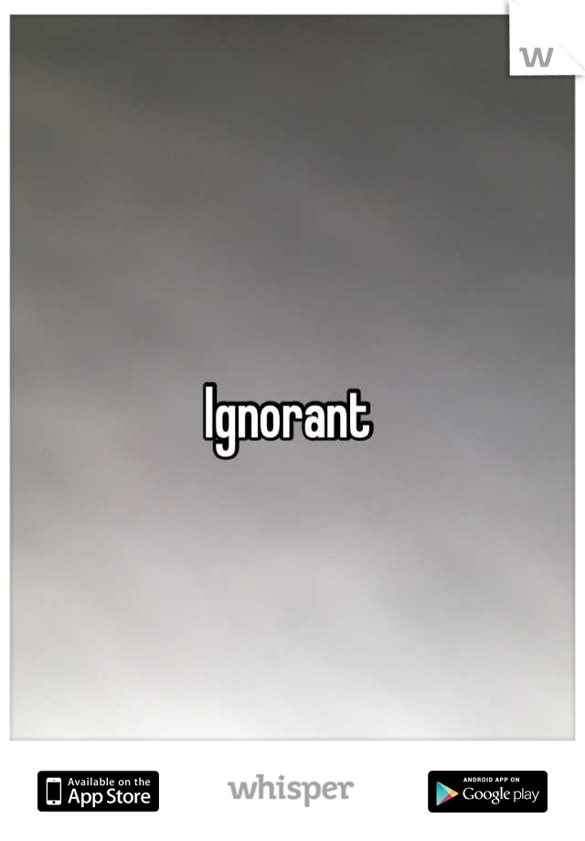 Ignorant 