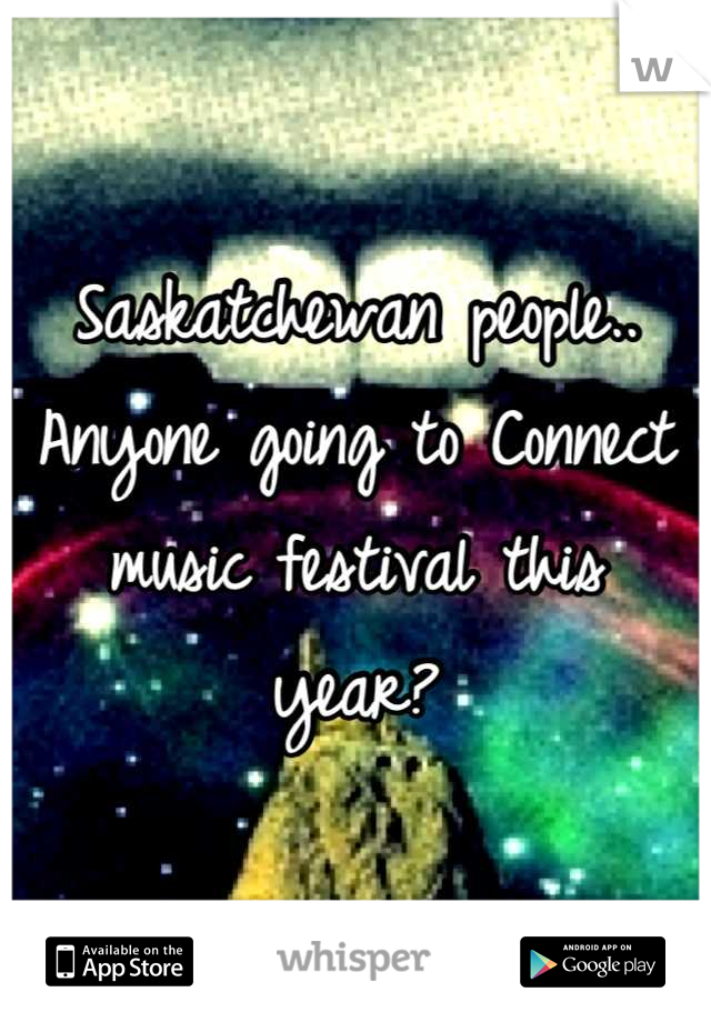 Saskatchewan people.. Anyone going to Connect music festival this year?