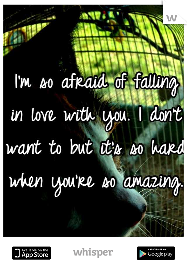 I'm so afraid of falling in love with you. I don't want to but it's so hard when you're so amazing.