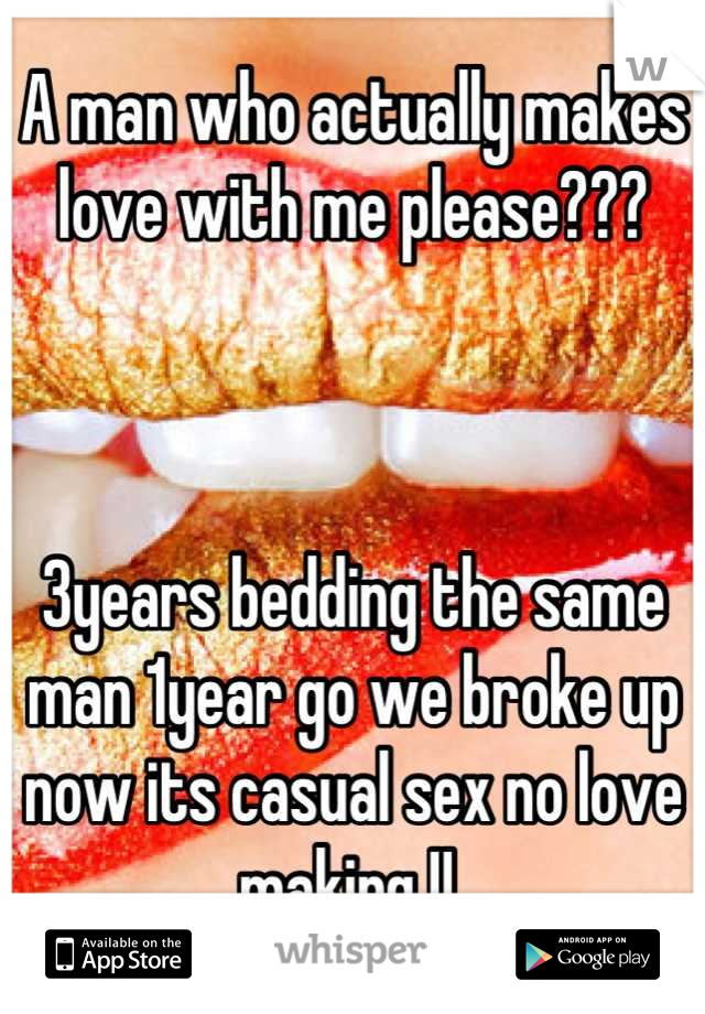 A man who actually makes love with me please??? 



3years bedding the same man 1year go we broke up now its casual sex no love making !! 