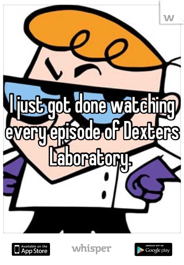 I just got done watching every episode of Dexters Laboratory. 