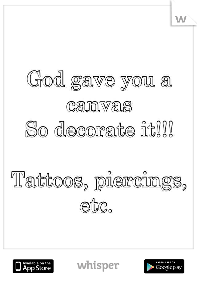 God gave you a canvas 
So decorate it!!!

Tattoos, piercings, etc. 