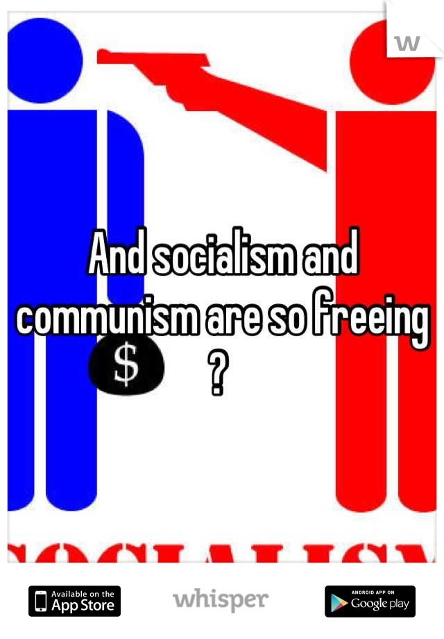 And socialism and communism are so freeing ? 
