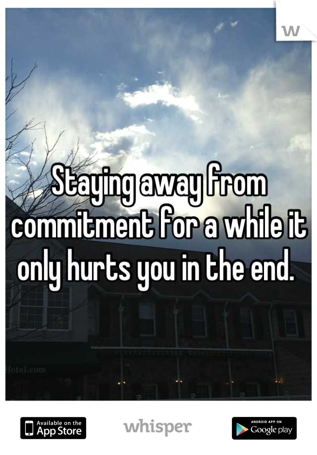 Staying away from commitment for a while it only hurts you in the end. 