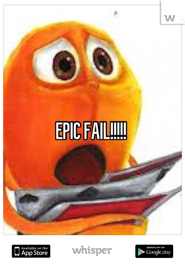 EPIC FAIL!!!!! 